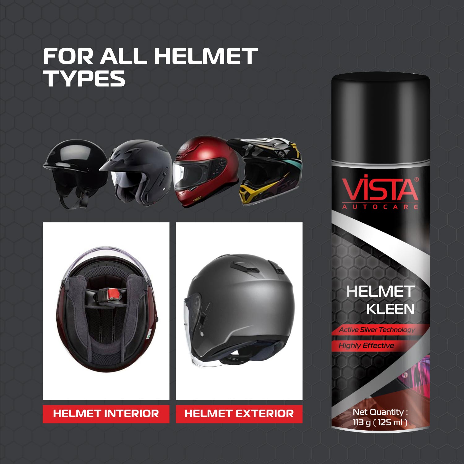 Ride safe in style with Vista Helmet Kleen, the super-easy way to keep your helmet clean and free from bad odour. Vista Helmet Kleen is a dual-purpose helmet interior cleaner for keeping helmet linings sparkling clean, odor-free and its skin-safe foam removes tough stains from exteriors too. it provides freshness and 99% protection from odour causing bacteria and is suitable for all types of helmet liners. The product helps in eliminating foul smell &amp; cleanses, has an award-winning silver-based antibact